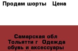 Продам шорты › Цена ­ 200 - Самарская обл., Тольятти г. Одежда, обувь и аксессуары » Женская одежда и обувь   . Самарская обл.